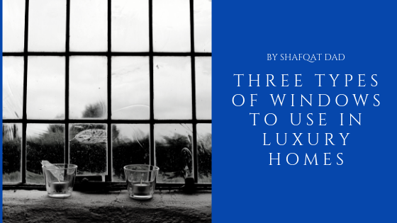 Three Types Of Windows To Use In Luxury Homes